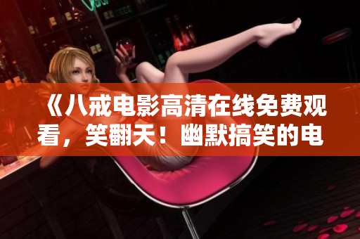 《八戒電影高清在線免費(fèi)觀看，笑翻天！幽默搞笑的電影，爆笑不停，笑料百出，讓您哈哈大笑！》