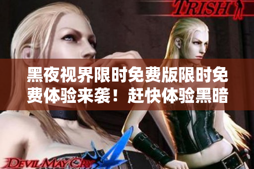 黑夜視界限時(shí)免費(fèi)版限時(shí)免費(fèi)體驗(yàn)來襲！趕快體驗(yàn)黑暗世界的奇幻樂趣，全新奇幻冒險(xiǎn)等你來挑戰(zhàn)！