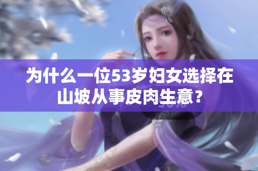 為什么一位53歲婦女選擇在山坡從事皮肉生意？