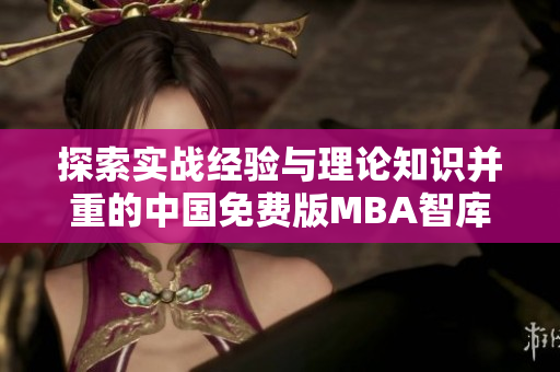 探索實(shí)戰(zhàn)經(jīng)驗(yàn)與理論知識(shí)并重的中國(guó)免費(fèi)版MBA智庫- 為職場(chǎng)精英提供全新視野