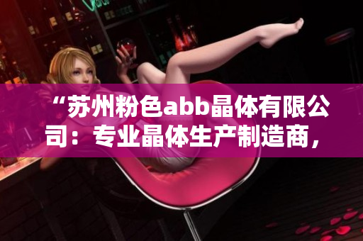 “蘇州粉色abb晶體有限公司：專業(yè)晶體生產(chǎn)制造商，為您提供高品質(zhì)的產(chǎn)品與服務”