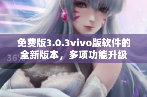 免費版3.0.3vivo版軟件的全新版本，多項功能升級