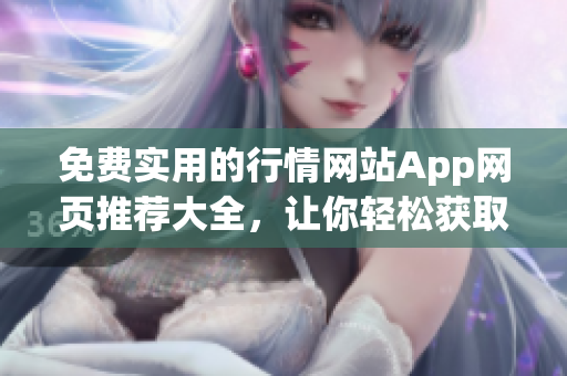 免費(fèi)實(shí)用的行情網(wǎng)站App網(wǎng)頁推薦大全，讓你輕松獲取最新的市場(chǎng)行情信息