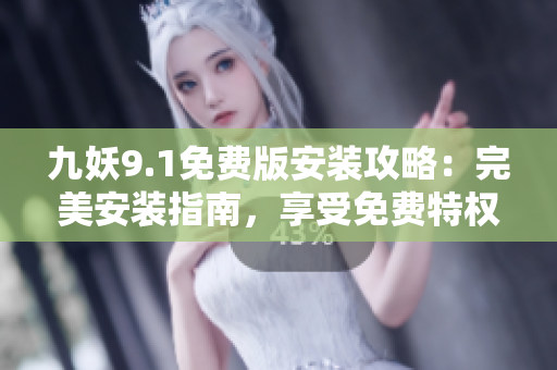九妖9.1免費版安裝攻略：完美安裝指南，享受免費特權(quán)