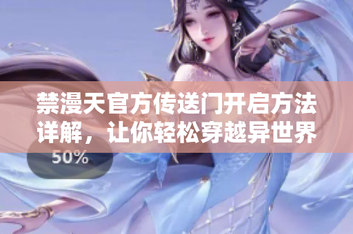 禁漫天官方傳送門開啟方法詳解，讓你輕松穿越異世界