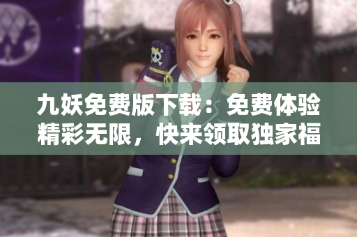 九妖免費(fèi)版下載：免費(fèi)體驗(yàn)精彩無限，快來領(lǐng)取獨(dú)家福利！