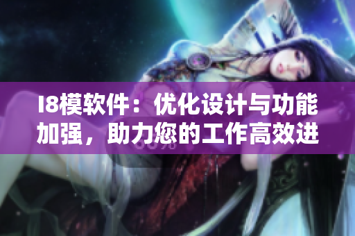 I8模軟件：優(yōu)化設(shè)計與功能加強，助力您的工作高效進行