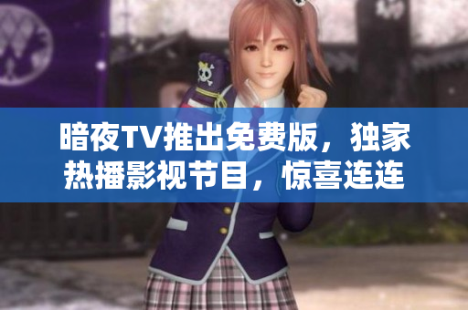 暗夜TV推出免費(fèi)版，獨(dú)家熱播影視節(jié)目，驚喜連連