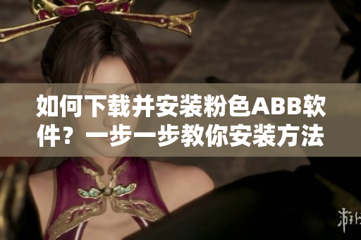 如何下載并安裝粉色ABB軟件？一步一步教你安裝方法