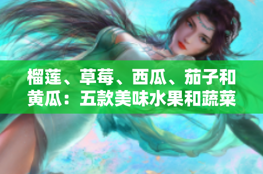 榴蓮、草莓、西瓜、茄子和黃瓜：五款美味水果和蔬菜的特色與制作方法