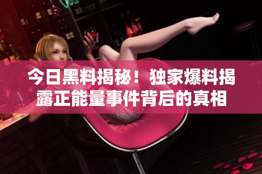 今日黑料揭秘！獨家爆料揭露正能量事件背后的真相