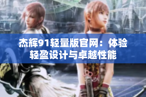 杰輝91輕量版官網(wǎng)：體驗(yàn)輕盈設(shè)計(jì)與卓越性能