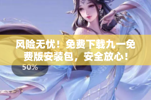 風(fēng)險(xiǎn)無憂！免費(fèi)下載九一免費(fèi)版安裝包，安全放心！