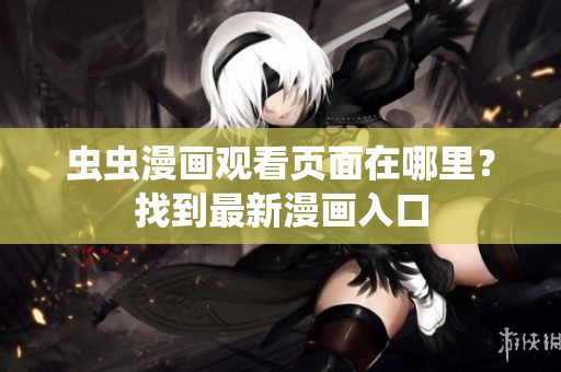 蟲蟲漫畫觀看頁面在哪里？找到最新漫畫入口
