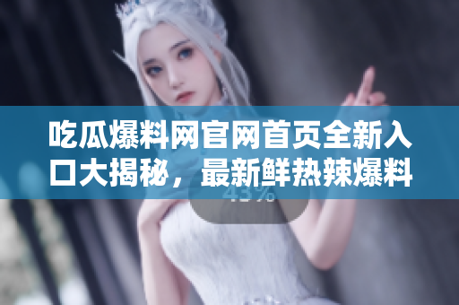 吃瓜爆料網(wǎng)官網(wǎng)首頁全新入口大揭秘，最新鮮熱辣爆料一網(wǎng)打盡