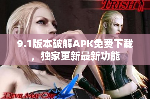9.1版本破解APK免費(fèi)下載，獨(dú)家更新最新功能