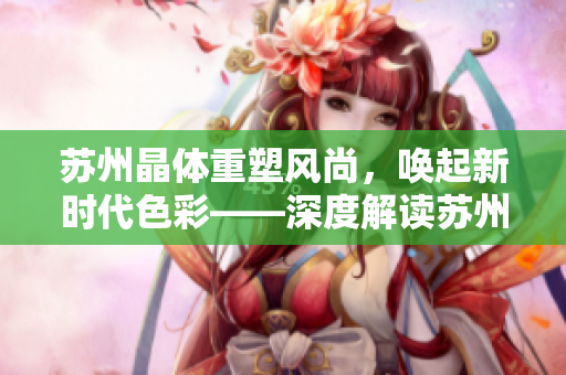 蘇州晶體重塑風(fēng)尚，喚起新時(shí)代色彩——深度解讀蘇州晶體公司的粉色abb產(chǎn)品魅力