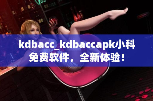 kdbacc_kdbaccapk小科免費(fèi)軟件，全新體驗(yàn)！
