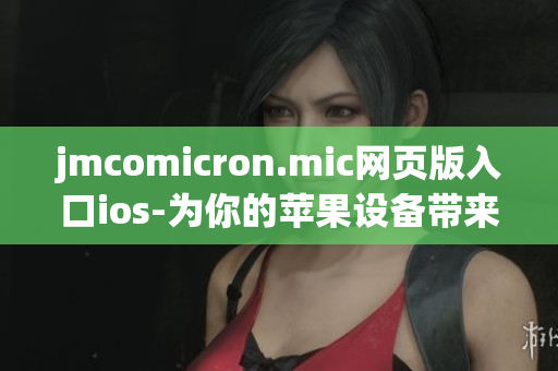 jmcomicron.mic網(wǎng)頁版入口ios-為你的蘋果設(shè)備帶來無盡的漫畫樂趣