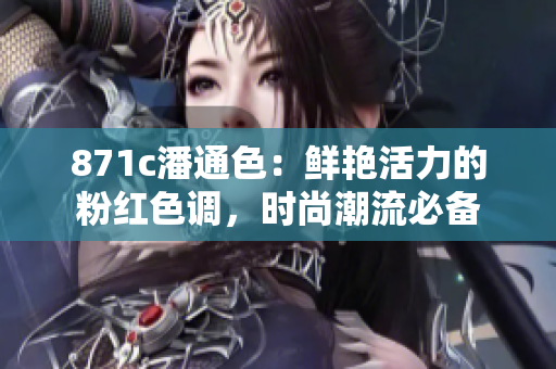 871c潘通色：鮮艷活力的粉紅色調(diào)，時尚潮流必備