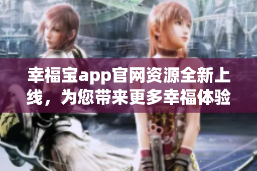 幸福寶app官網(wǎng)資源全新上線，為您帶來更多幸福體驗