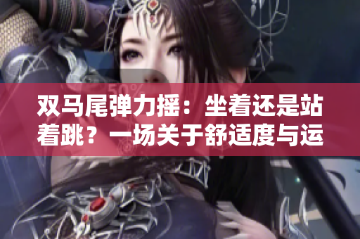 雙馬尾彈力搖：坐著還是站著跳？一場關(guān)于舒適度與運動樂趣的探索