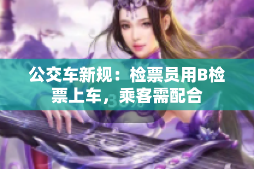 公交車新規(guī)：檢票員用B檢票上車，乘客需配合