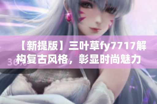 【新提版】三葉草fy7717解構(gòu)復(fù)古風(fēng)格，彰顯時尚魅力