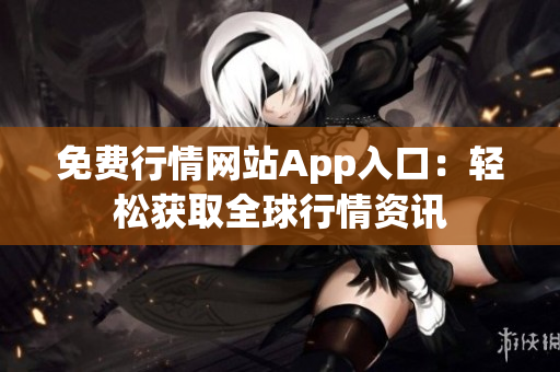 免費行情網站App入口：輕松獲取全球行情資訊