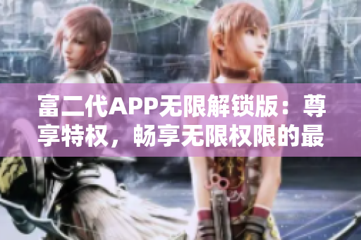 富二代APP無限解鎖版：尊享特權，暢享無限權限的最新特色大揭秘!