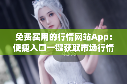 免費實用的行情網(wǎng)站App：便捷入口一鍵獲取市場行情