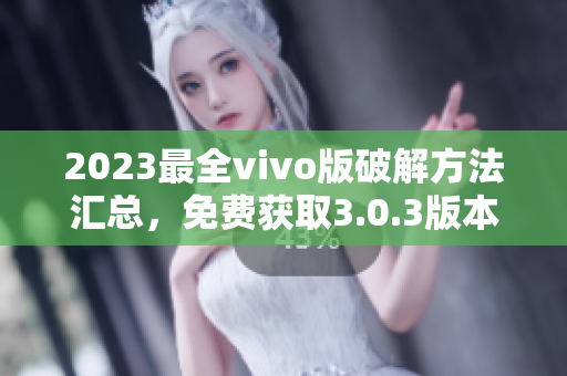 2023最全vivo版破解方法匯總，免費獲取3.0.3版本破解技巧