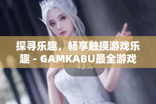 探尋樂趣，暢享觸摸游戲樂趣 - GAMKABU最全游戲推薦