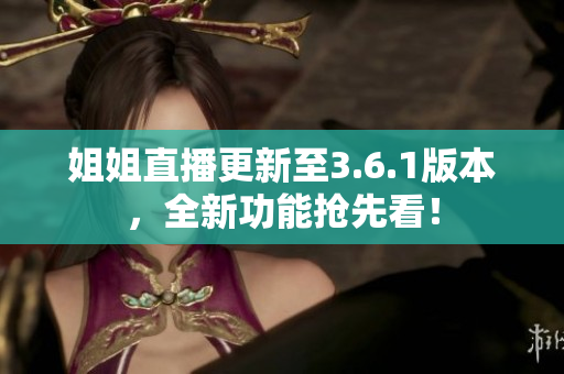 姐姐直播更新至3.6.1版本，全新功能搶先看！