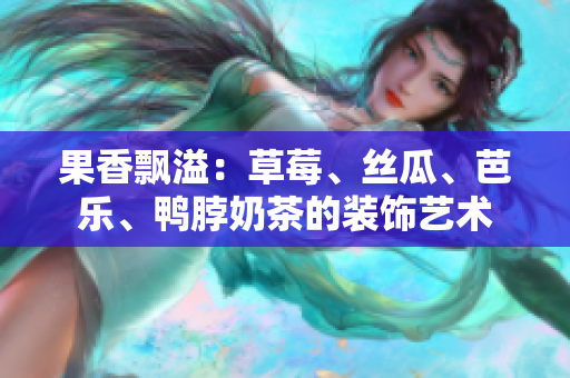 果香飄溢：草莓、絲瓜、芭樂、鴨脖奶茶的裝飾藝術(shù)