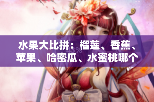 水果大比拼：榴蓮、香蕉、蘋果、哈密瓜、水蜜桃哪個更受歡迎？