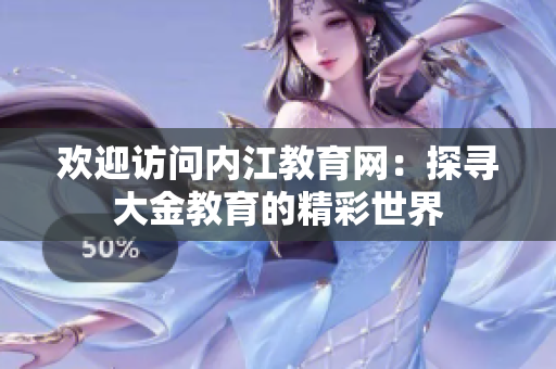 歡迎訪問內(nèi)江教育網(wǎng)：探尋大金教育的精彩世界