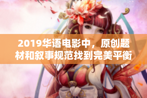 2019華語電影中，原創(chuàng)題材和敘事規(guī)范找到完美平衡