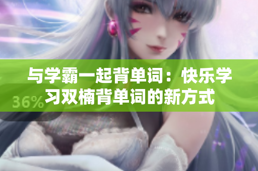 與學(xué)霸一起背單詞：快樂學(xué)習(xí)雙楠背單詞的新方式