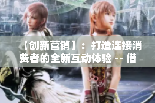 【創(chuàng)新營銷】：打造連接消費(fèi)者的全新互動體驗(yàn) -- 借鮑魚直播探尋直播帶貨的商機(jī)