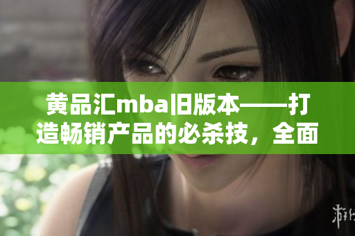 黃品匯mba舊版本——打造暢銷產(chǎn)品的必殺技，全面解析商業(yè)思維升級路徑