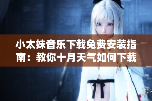 小太妹音樂下載免費安裝指南：教你十月天氣如何下載mp3！