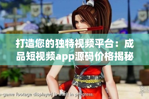 打造您的獨特視頻平臺：成品短視頻app源碼價格揭秘