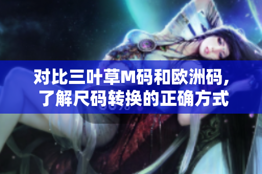 對比三葉草M碼和歐洲碼, 了解尺碼轉(zhuǎn)換的正確方式