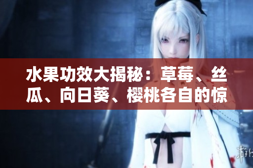 水果功效大揭秘：草莓、絲瓜、向日葵、櫻桃各自的驚人功效!