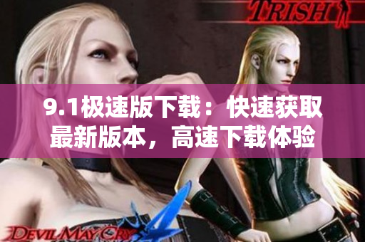 9.1極速版下載：快速獲取最新版本，高速下載體驗