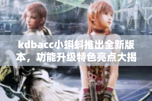 kdbacc小蝌蚪推出全新版本，功能升級特色亮點(diǎn)大揭秘