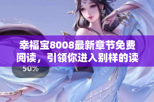 幸福寶8008最新章節(jié)免費閱讀，引領(lǐng)你進入別樣的讀書時代