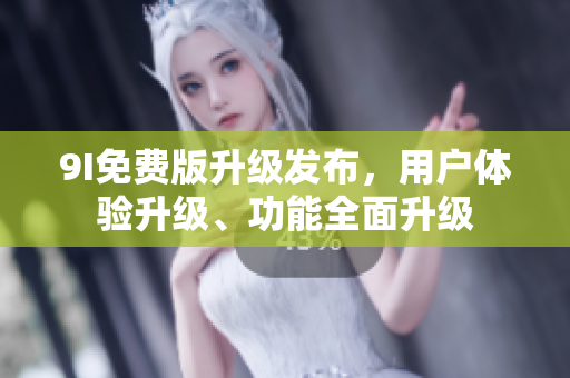 9I免費(fèi)版升級發(fā)布，用戶體驗(yàn)升級、功能全面升級