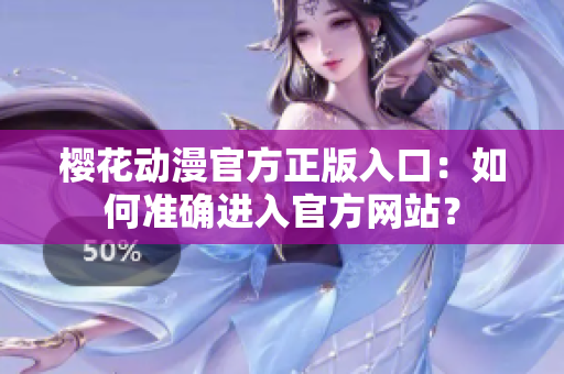 櫻花動(dòng)漫官方正版入口：如何準(zhǔn)確進(jìn)入官方網(wǎng)站？